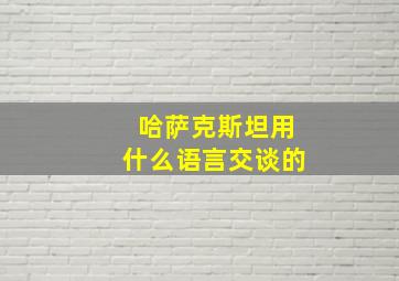 哈萨克斯坦用什么语言交谈的