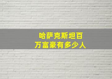 哈萨克斯坦百万富豪有多少人