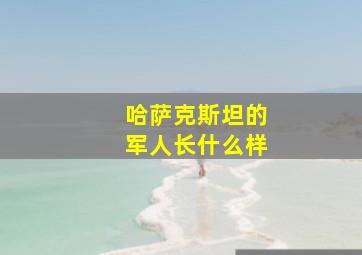 哈萨克斯坦的军人长什么样