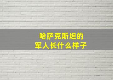 哈萨克斯坦的军人长什么样子