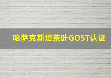 哈萨克斯坦茶叶GOST认证