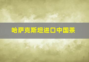 哈萨克斯坦进口中国茶