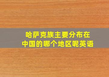 哈萨克族主要分布在中国的哪个地区呢英语