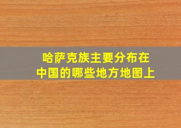 哈萨克族主要分布在中国的哪些地方地图上