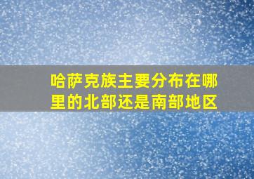 哈萨克族主要分布在哪里的北部还是南部地区