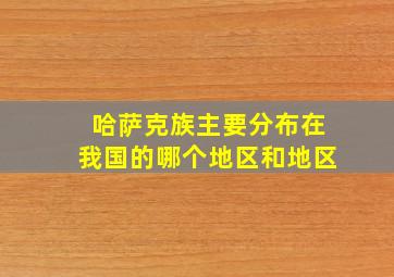 哈萨克族主要分布在我国的哪个地区和地区