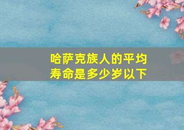 哈萨克族人的平均寿命是多少岁以下