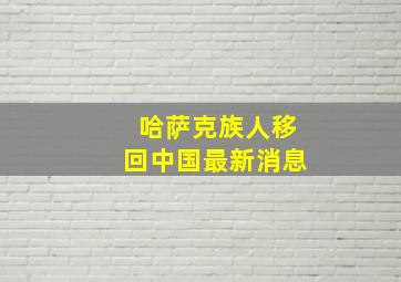 哈萨克族人移回中国最新消息