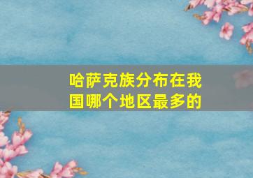 哈萨克族分布在我国哪个地区最多的