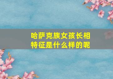 哈萨克族女孩长相特征是什么样的呢