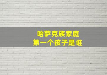 哈萨克族家庭第一个孩子是谁