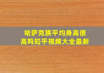 哈萨克族平均身高很高吗知乎视频大全最新