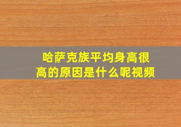 哈萨克族平均身高很高的原因是什么呢视频