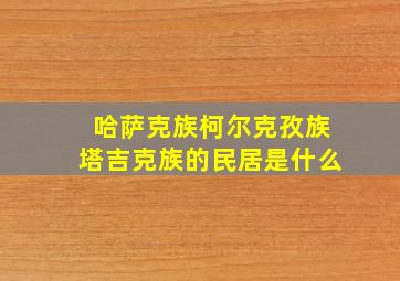 哈萨克族柯尔克孜族塔吉克族的民居是什么