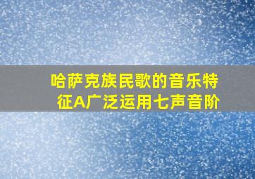 哈萨克族民歌的音乐特征A广泛运用七声音阶