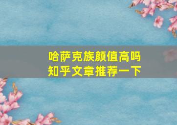 哈萨克族颜值高吗知乎文章推荐一下