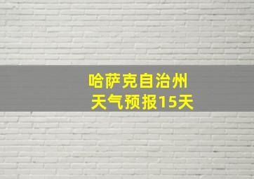 哈萨克自治州天气预报15天