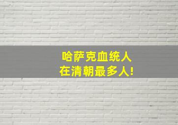 哈萨克血统人在清朝最多人!