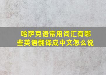 哈萨克语常用词汇有哪些英语翻译成中文怎么说