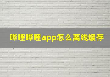 哔哩哔哩app怎么离线缓存