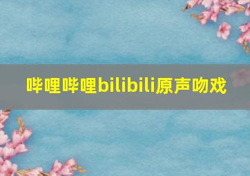 哔哩哔哩bilibili原声吻戏