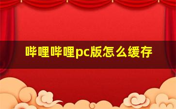 哔哩哔哩pc版怎么缓存