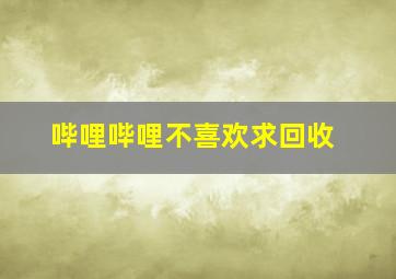 哔哩哔哩不喜欢求回收