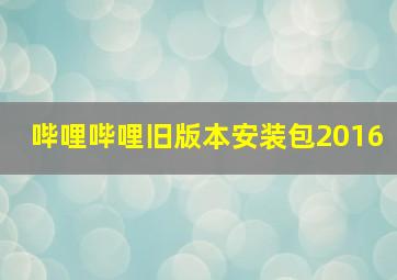 哔哩哔哩旧版本安装包2016