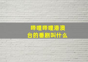 哔哩哔哩港澳台的番剧叫什么