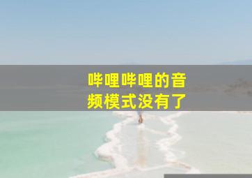 哔哩哔哩的音频模式没有了