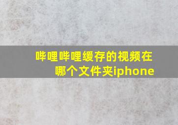 哔哩哔哩缓存的视频在哪个文件夹iphone