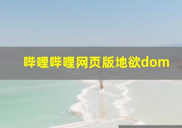 哔哩哔哩网页版地欲dom