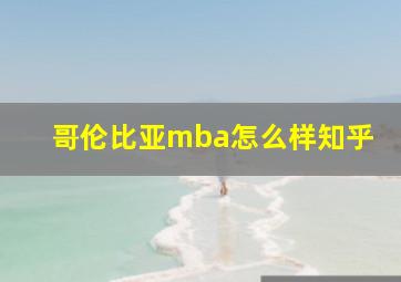 哥伦比亚mba怎么样知乎