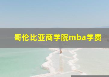 哥伦比亚商学院mba学费