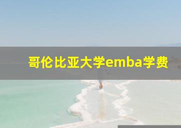 哥伦比亚大学emba学费