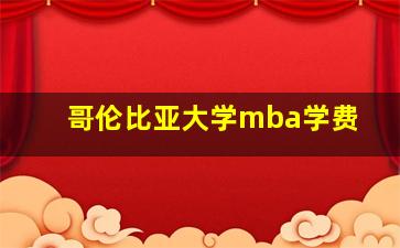 哥伦比亚大学mba学费