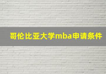 哥伦比亚大学mba申请条件