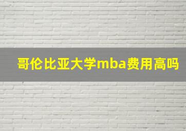 哥伦比亚大学mba费用高吗