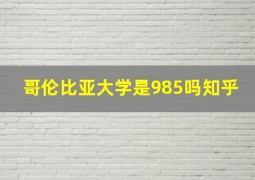 哥伦比亚大学是985吗知乎