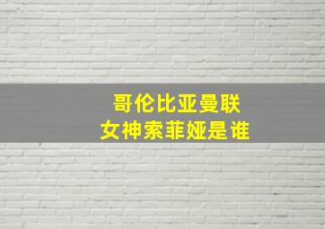 哥伦比亚曼联女神索菲娅是谁