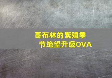 哥布林的繁殖季节绝望升级OVA