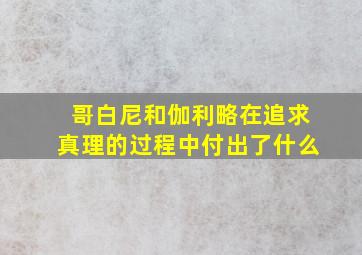 哥白尼和伽利略在追求真理的过程中付出了什么