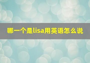 哪一个是lisa用英语怎么说