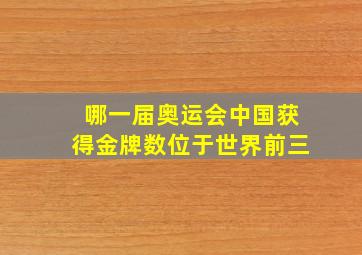 哪一届奥运会中国获得金牌数位于世界前三