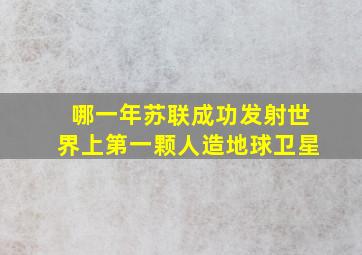 哪一年苏联成功发射世界上第一颗人造地球卫星