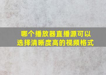 哪个播放器直播源可以选择清晰度高的视频格式