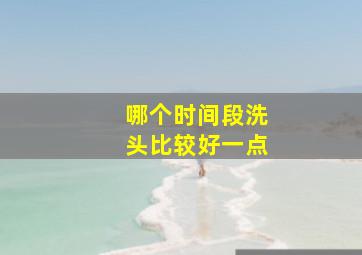 哪个时间段洗头比较好一点