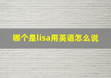 哪个是lisa用英语怎么说