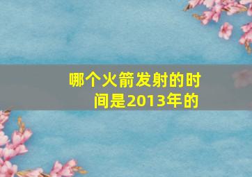 哪个火箭发射的时间是2013年的