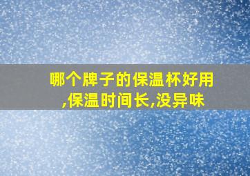 哪个牌子的保温杯好用,保温时间长,没异味